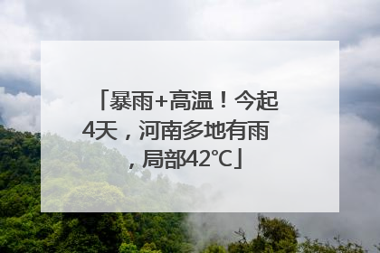暴雨+高温！今起4天，河南多地有雨，局部42℃