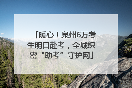 暖心！泉州6万考生明日赴考，全城织密“助考”守护网