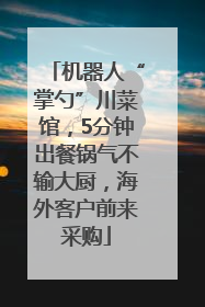 机器人“掌勺”川菜馆，5分钟出餐锅气不输大厨，海外客户前来采购