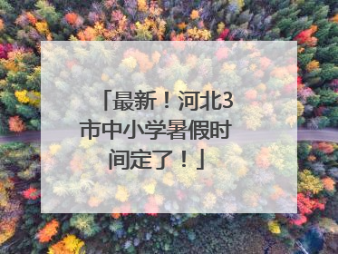 最新！河北3市中小学暑假时间定了！