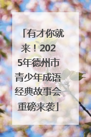 有才你就来！2025年德州市青少年成语经典故事会重磅来袭