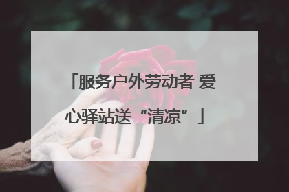 服务户外劳动者 爱心驿站送“清凉”