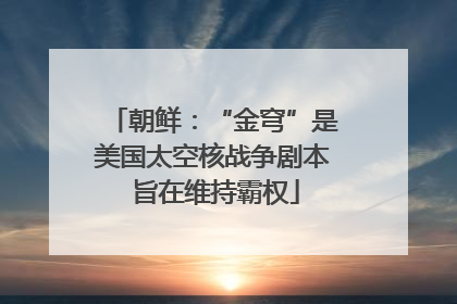 朝鲜：“金穹”是美国太空核战争剧本 旨在维持霸权