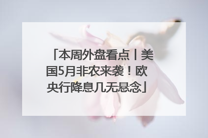 本周外盘看点丨美国5月非农来袭！欧央行降息几无悬念