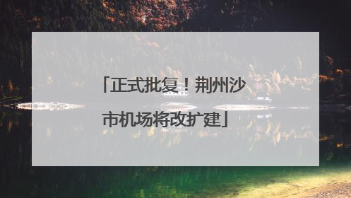 正式批复！荆州沙市机场将改扩建