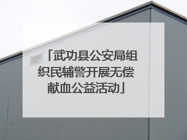 武功县公安局组织民辅警开展无偿献血公益活动