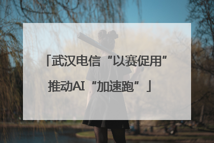 武汉电信“以赛促用”推动AI“加速跑”