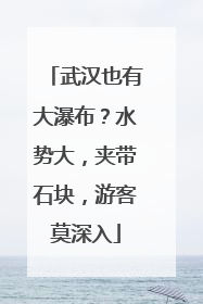 武汉也有大瀑布？水势大，夹带石块，游客莫深入