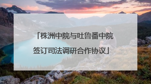 株洲中院与吐鲁番中院签订司法调研合作协议