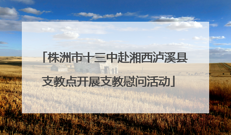 株洲市十三中赴湘西泸溪县支教点开展支教慰问活动
