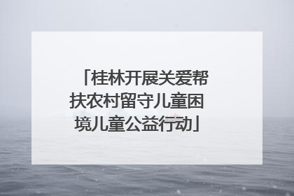 桂林开展关爱帮扶农村留守儿童困境儿童公益行动