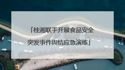 桂湘联手开展食品安全突发事件舆情应急演练