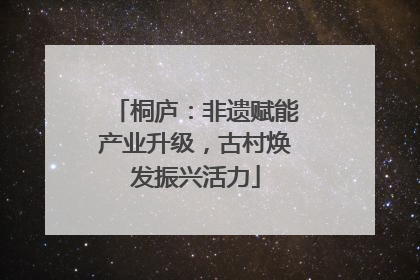 桐庐：非遗赋能产业升级，古村焕发振兴活力