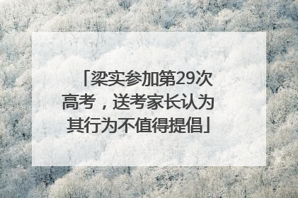 梁实参加第29次高考，送考家长认为其行为不值得提倡