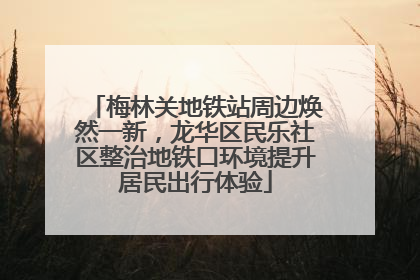 梅林关地铁站周边焕然一新，龙华区民乐社区整治地铁口环境提升居民出行体验