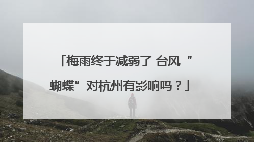 梅雨终于减弱了 台风“蝴蝶”对杭州有影响吗？