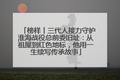 榜样丨三代人接力守护淮海战役总前委旧址：从祖屋到红色地标，他用一生续写传承故事