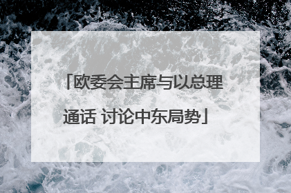 欧委会主席与以总理通话 讨论中东局势