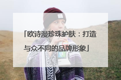 欧诗漫珍珠护肤：打造与众不同的品牌形象
