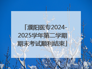濮阳医专2024-2025学年第二学期期末考试顺利结束