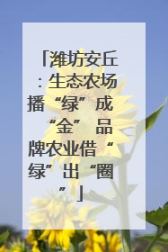 潍坊安丘：生态农场播“绿”成“金” 品牌农业借“绿”出“圈”