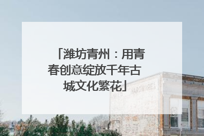 潍坊青州：用青春创意绽放千年古城文化繁花