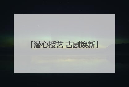 潜心授艺 古剧焕新