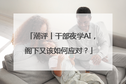 潮评丨干部夜学AI，阁下又该如何应对？