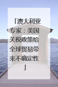 澳大利亚专家：美国关税政策给全球贸易带来不确定性