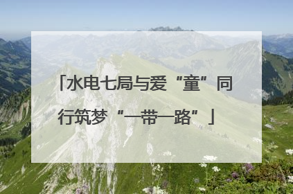 水电七局与爱“童”同行筑梦“一带一路”