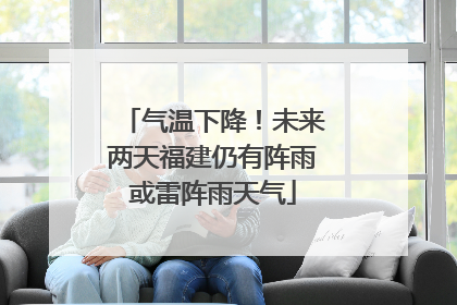 气温下降！未来两天福建仍有阵雨或雷阵雨天气