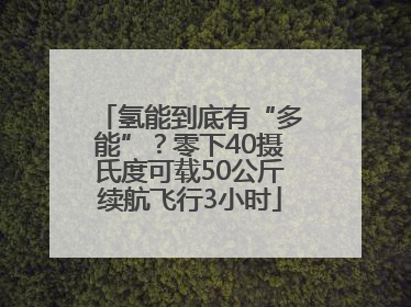 氢能到底有“多能”？零下40摄氏度可载50公斤续航飞行3小时