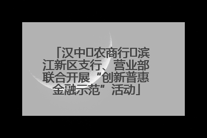 汉中农商行滨江新区支行、营业部联合开展“创新普惠金融示范”活动