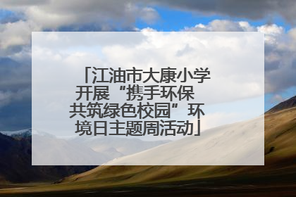 江油市大康小学开展“携手环保 共筑绿色校园”环境日主题周活动