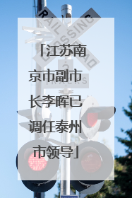 江苏南京市副市长李晖已调任泰州市领导