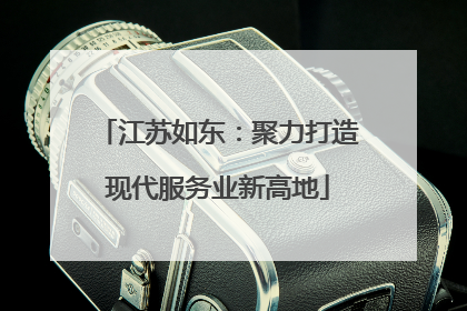 江苏如东：聚力打造现代服务业新高地