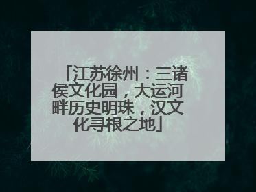 江苏徐州：三诸侯文化园，大运河畔历史明珠，汉文化寻根之地