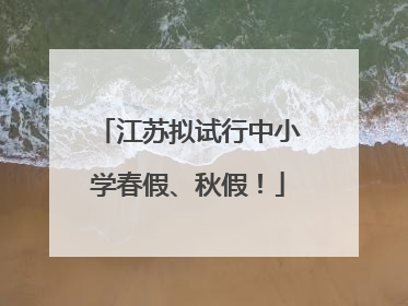 江苏拟试行中小学春假、秋假！