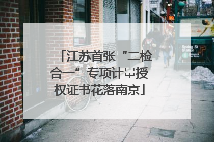 江苏首张“二检合一”专项计量授权证书花落南京