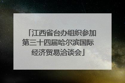 江西省台办组织参加第三十四届哈尔滨国际经济贸易洽谈会