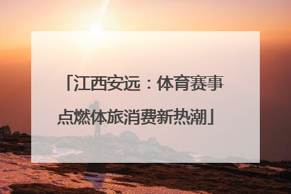 江西安远：体育赛事点燃体旅消费新热潮