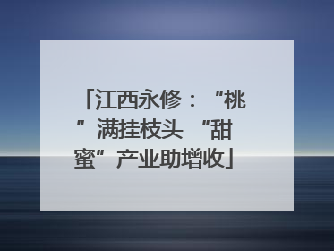 江西永修：“桃”满挂枝头 “甜蜜”产业助增收