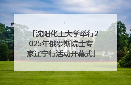 沈阳化工大学举行2025年俄罗斯院士专家辽宁行活动开幕式