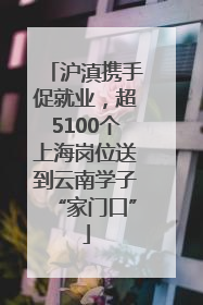 沪滇携手促就业，超5100个上海岗位送到云南学子“家门口”