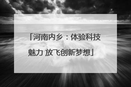 河南内乡：体验科技魅力 放飞创新梦想