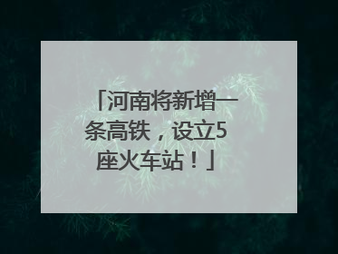 河南将新增一条高铁，设立5座火车站！