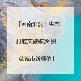 河南淮滨：生态打底文旅破题 织就城市新颜值