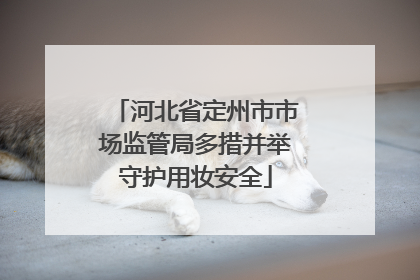 河北省定州市市场监管局多措并举守护用妆安全