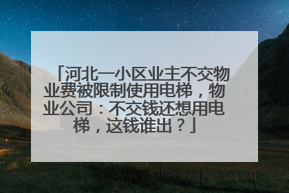 河北一小区业主不交物业费被限制使用电梯，物业公司：不交钱还想用电梯，这钱谁出？