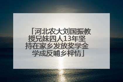 河北农大刘国振教授兄妹四人13年坚持在家乡发放奖学金 学成反哺乡梓情